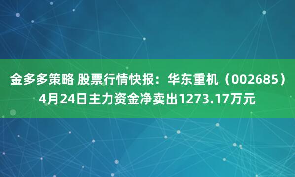 金多多策略 股票行情快报：华东重机（002685）4月24日主力资金净卖出1273.17万元