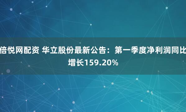 倍悦网配资 华立股份最新公告：第一季度净利润同比增长159.20%
