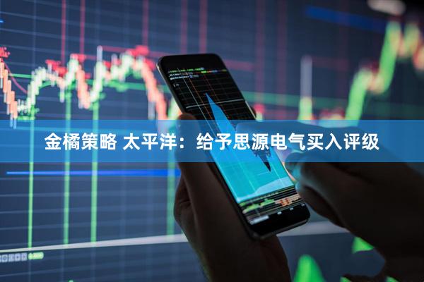 金橘策略 太平洋：给予思源电气买入评级