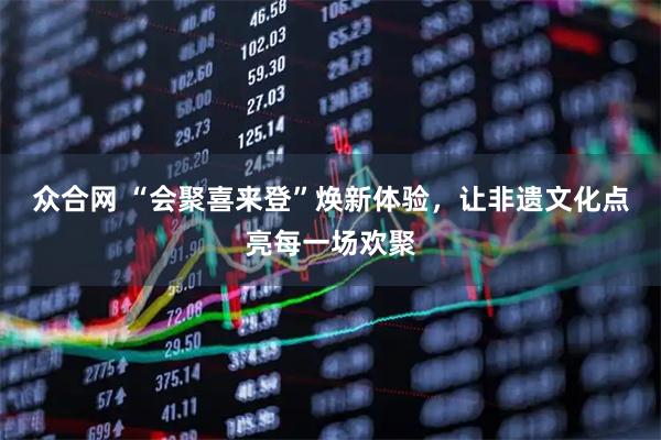 众合网 “会聚喜来登”焕新体验，让非遗文化点亮每一场欢聚