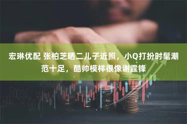 宏琳优配 张柏芝晒二儿子近照，小Q打扮时髦潮范十足，酷帅模样很像谢霆锋