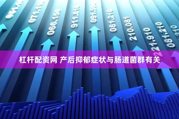 杠杆配资网 产后抑郁症状与肠道菌群有关