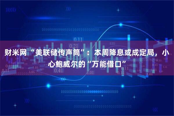财米网 “美联储传声筒”：本周降息或成定局，小心鲍威尔的“万能借口”