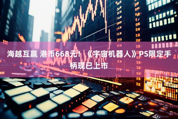 海越互赢 港币668元！《宇宙机器人》PS限定手柄现已上市
