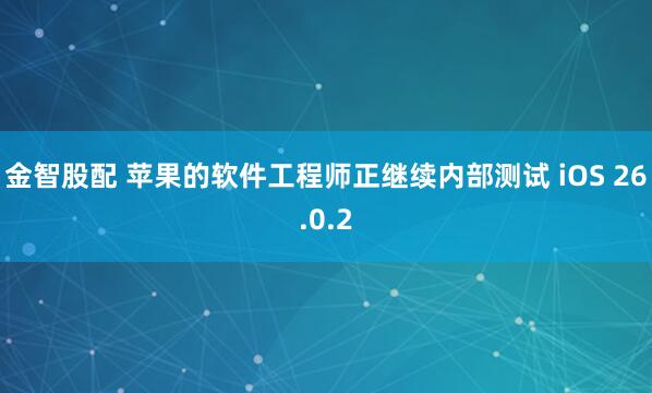 金智股配 苹果的软件工程师正继续内部测试 iOS 26.0.2