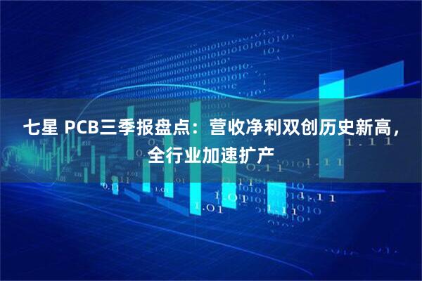 七星 PCB三季报盘点：营收净利双创历史新高，全行业加速扩产