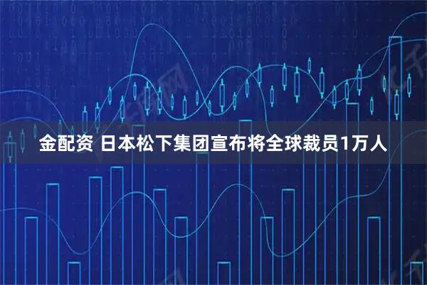 金配资 日本松下集团宣布将全球裁员1万人
