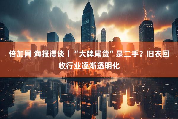 倍加网 海报漫谈丨“大牌尾货”是二手？旧衣回收行业逐渐透明化
