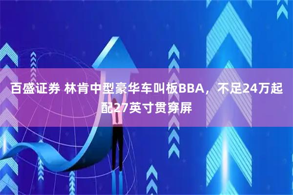 百盛证券 林肯中型豪华车叫板BBA，不足24万起配27英寸贯穿屏