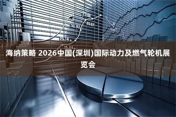 海纳策略 2026中国(深圳)国际动力及燃气轮机展览会
