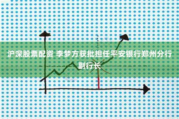 沪深股票配资 李梦方获批担任平安银行郑州分行副行长
