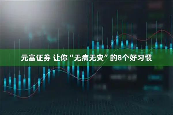 元富证券 让你“无病无灾”的8个好习惯