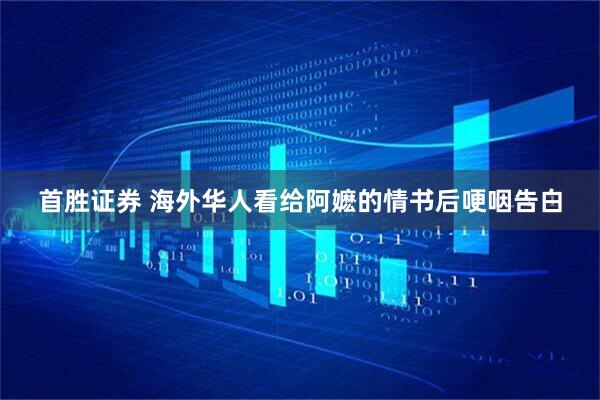 首胜证券 海外华人看给阿嬷的情书后哽咽告白