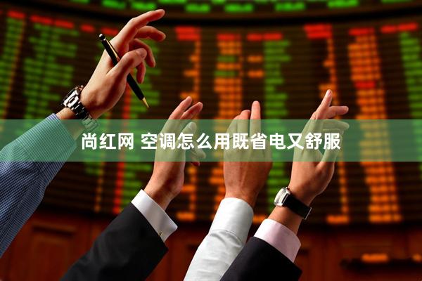 尚红网 空调怎么用既省电又舒服